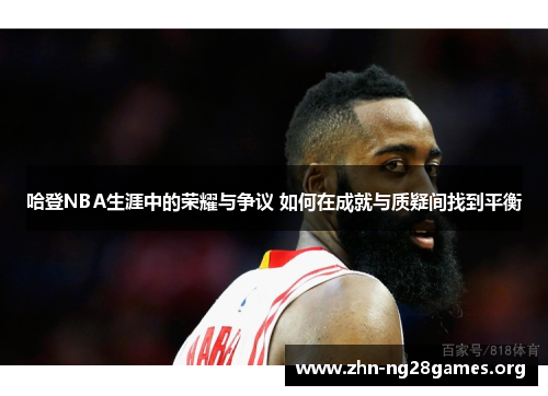 哈登NBA生涯中的荣耀与争议 如何在成就与质疑间找到平衡