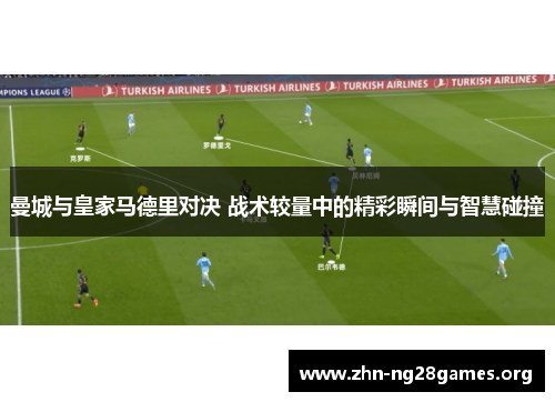 曼城与皇家马德里对决 战术较量中的精彩瞬间与智慧碰撞