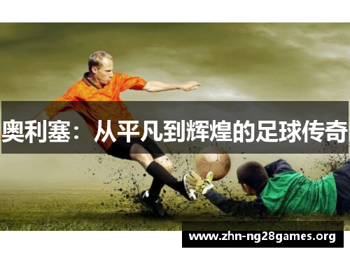 奥利塞：从平凡到辉煌的足球传奇