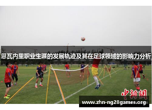 恩瓦内里职业生涯的发展轨迹及其在足球领域的影响力分析