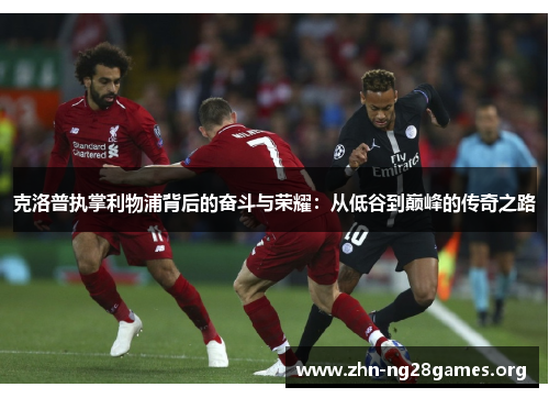 克洛普执掌利物浦背后的奋斗与荣耀：从低谷到巅峰的传奇之路