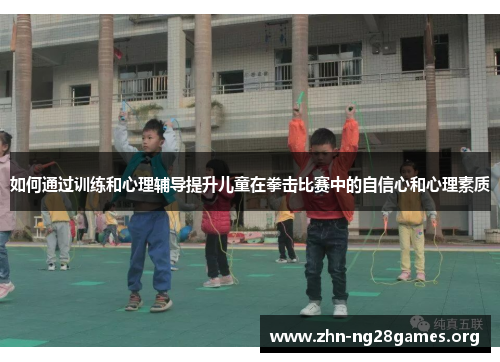 如何通过训练和心理辅导提升儿童在拳击比赛中的自信心和心理素质