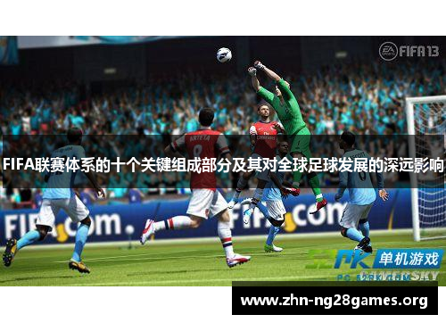 FIFA联赛体系的十个关键组成部分及其对全球足球发展的深远影响