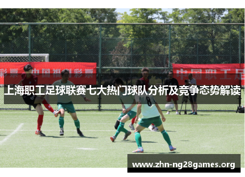 上海职工足球联赛七大热门球队分析及竞争态势解读