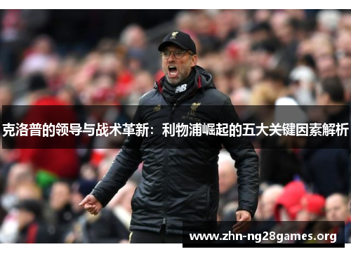克洛普的领导与战术革新：利物浦崛起的五大关键因素解析