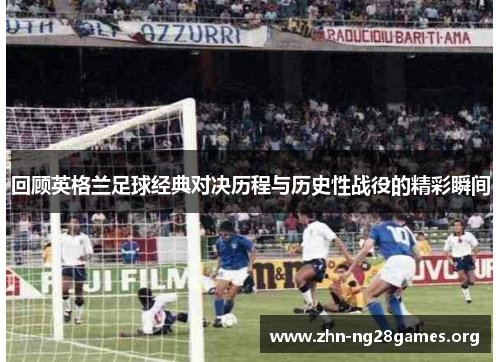 回顾英格兰足球经典对决历程与历史性战役的精彩瞬间