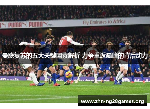 曼联复苏的五大关键因素解析 力争重返巅峰的背后动力