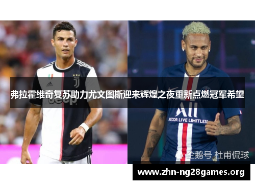 弗拉霍维奇复苏助力尤文图斯迎来辉煌之夜重新点燃冠军希望