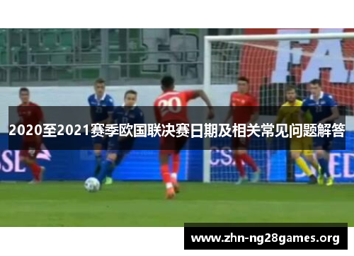 2020至2021赛季欧国联决赛日期及相关常见问题解答