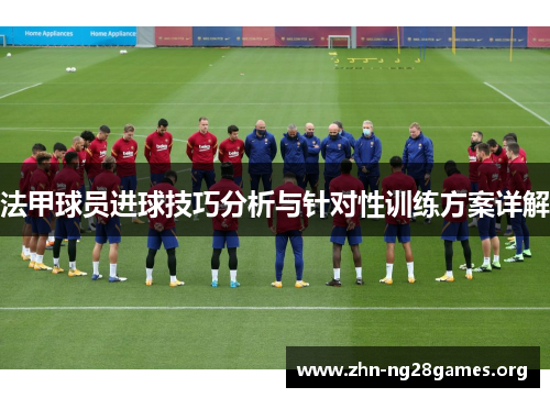 法甲球员进球技巧分析与针对性训练方案详解