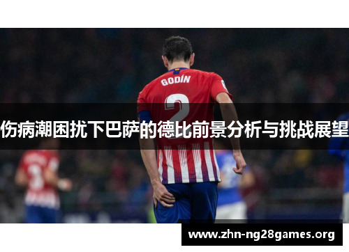 伤病潮困扰下巴萨的德比前景分析与挑战展望