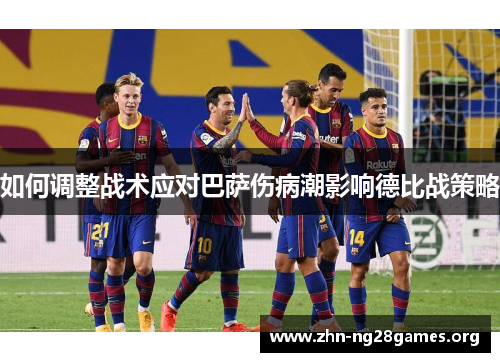 如何调整战术应对巴萨伤病潮影响德比战策略