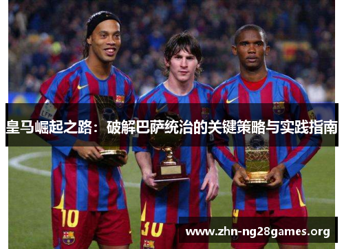 皇马崛起之路：破解巴萨统治的关键策略与实践指南