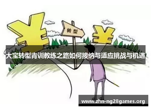 大宝转型青训教练之路如何接纳与适应挑战与机遇