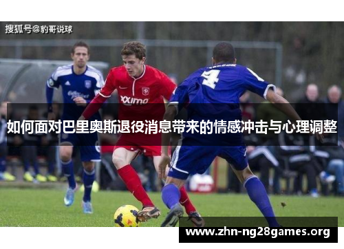 如何面对巴里奥斯退役消息带来的情感冲击与心理调整