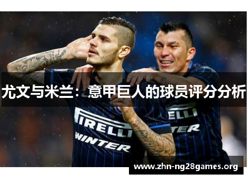 尤文与米兰：意甲巨人的球员评分分析