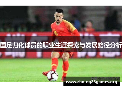 国足归化球员的职业生涯探索与发展路径分析