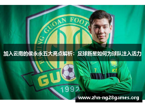 加入云南的侯永永五大亮点解析：足球新星如何为球队注入活力