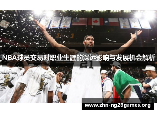 NBA球员交易对职业生涯的深远影响与发展机会解析