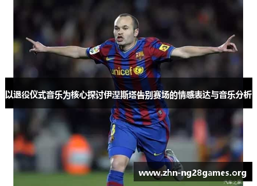 以退役仪式音乐为核心探讨伊涅斯塔告别赛场的情感表达与音乐分析