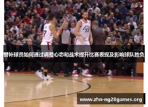 替补球员如何通过调整心态和战术提升比赛表现及影响球队胜负