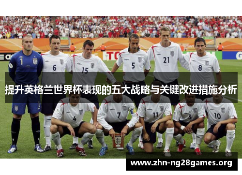 提升英格兰世界杯表现的五大战略与关键改进措施分析