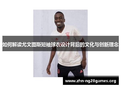 如何解读尤文图斯短袖球衣设计背后的文化与创新理念
