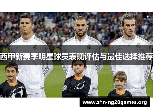 西甲新赛季明星球员表现评估与最佳选择推荐