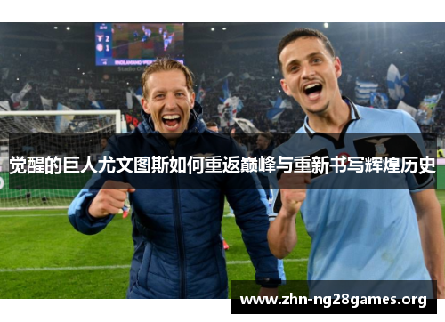 觉醒的巨人尤文图斯如何重返巅峰与重新书写辉煌历史