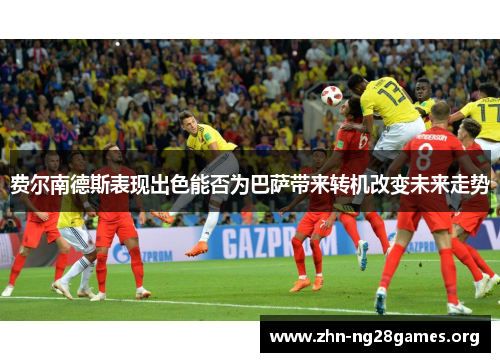 费尔南德斯表现出色能否为巴萨带来转机改变未来走势