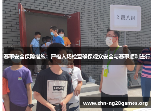 赛事安全保障措施：严格入场检查确保观众安全与赛事顺利进行
