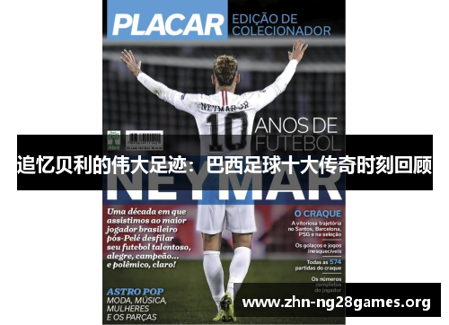 追忆贝利的伟大足迹：巴西足球十大传奇时刻回顾