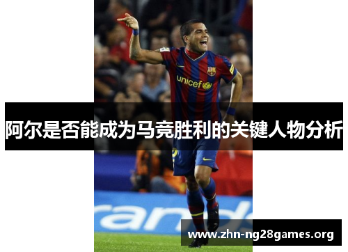 阿尔是否能成为马竞胜利的关键人物分析 阿尔是否能成为马竞胜利的关键人物分析
