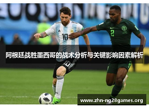 阿根廷战胜墨西哥的战术分析与关键影响因素解析