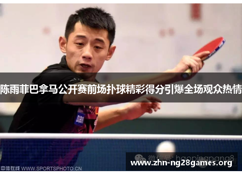 陈雨菲巴拿马公开赛前场扑球精彩得分引爆全场观众热情 陈雨菲巴拿马公开赛前场扑球精彩得分引爆全场观众热情