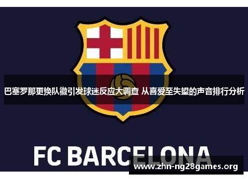 巴塞罗那更换队徽引发球迷反应大调查 从喜爱至失望的声音排行分析