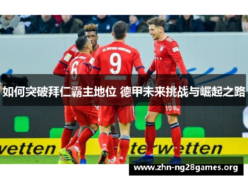 如何突破拜仁霸主地位 德甲未来挑战与崛起之路