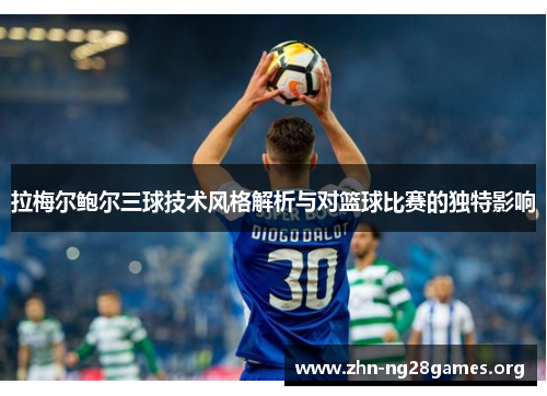 拉梅尔鲍尔三球技术风格解析与对篮球比赛的独特影响