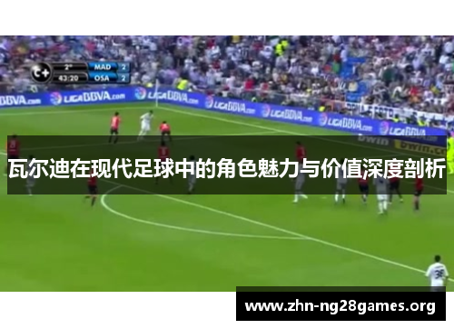 瓦尔迪在现代足球中的角色魅力与价值深度剖析 瓦尔迪在现代足球中的角色魅力与价值深度剖析