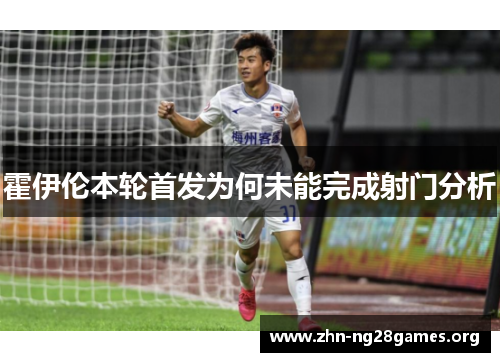 霍伊伦本轮首发为何未能完成射门分析