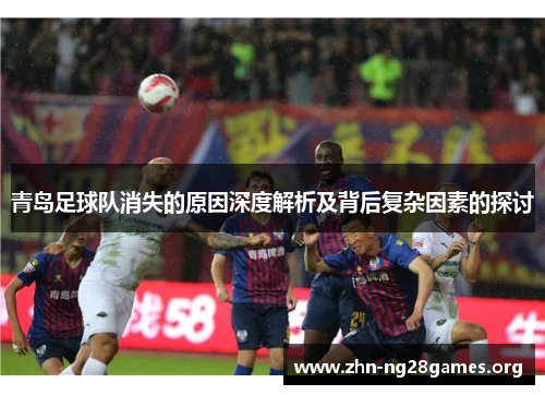 青岛足球队消失的原因深度解析及背后复杂因素的探讨