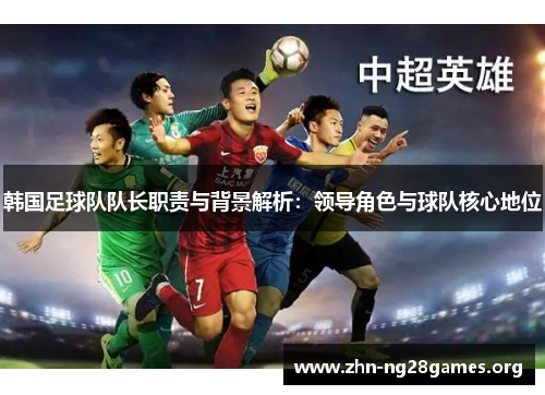 韩国足球队队长职责与背景解析：领导角色与球队核心地位
