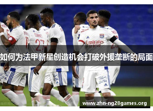 如何为法甲新星创造机会打破外援垄断的局面
