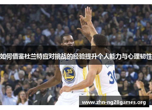 如何借鉴杜兰特应对挑战的经验提升个人能力与心理韧性