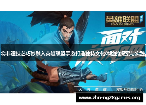 将非遗技艺巧妙融入英雄联盟手游打造独特文化体验的探索与实践