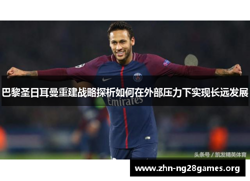 巴黎圣日耳曼重建战略探析如何在外部压力下实现长远发展