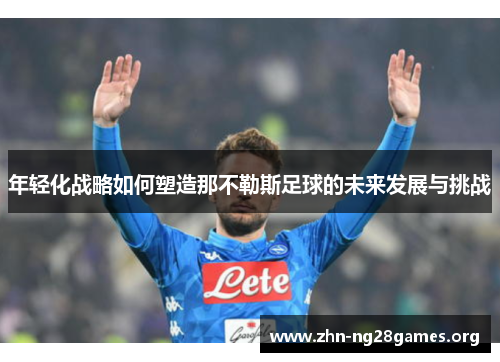 年轻化战略如何塑造那不勒斯足球的未来发展与挑战