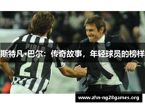 斯特凡·巴尔：传奇故事，年轻球员的榜样