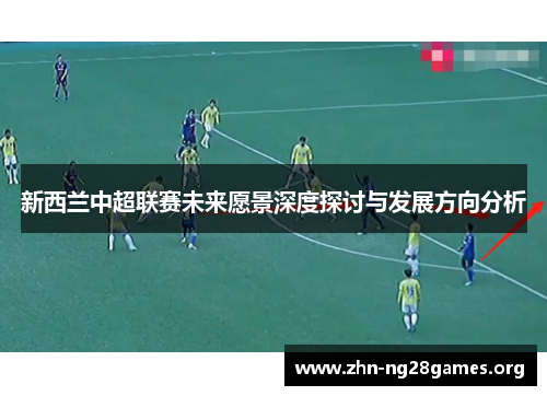 新西兰中超联赛未来愿景深度探讨与发展方向分析